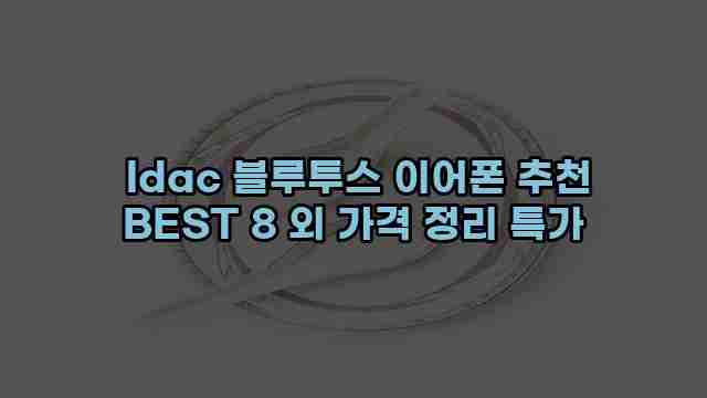  ldac 블루투스 이어폰 추천 BEST 8 외 가격 정리 특가