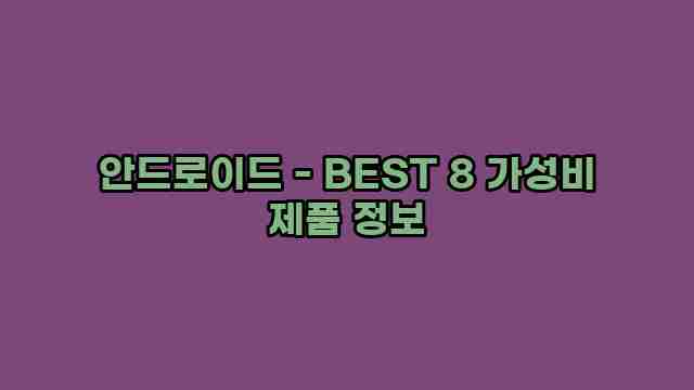 안드로이드 - BEST 8 가성비 제품 정보