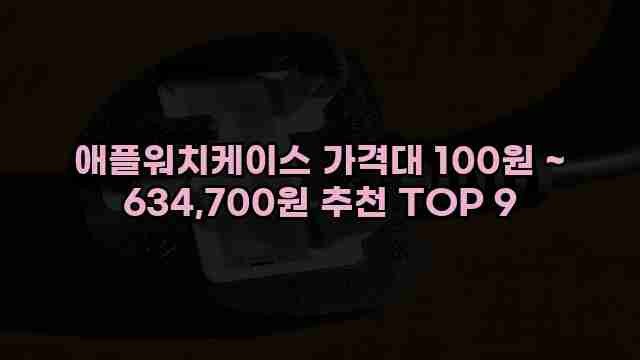 애플워치케이스 가격대 100원 ~ 634,700원 추천 TOP 9