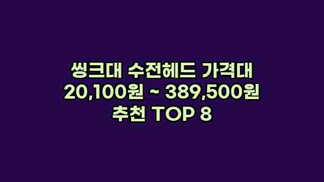 씽크대 수전헤드 가격대 20,100원 ~ 389,500원 추천 TOP 8