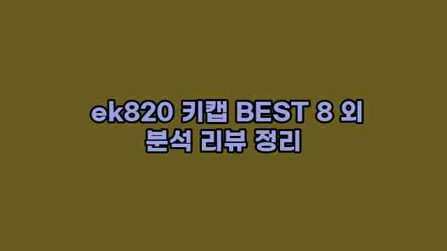  ek820 키캡 BEST 8 외 분석 리뷰 정리