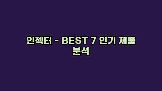 인젝터 - BEST 7 인기 제품 분석