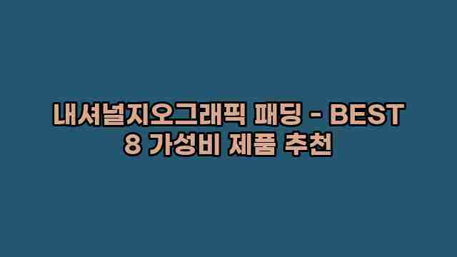 내셔널지오그래픽 패딩 - BEST 8 가성비 제품 추천