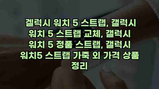  겔럭시 워치 5 스트랩, 갤럭시 워치 5 스트랩 교체, 갤럭시 워치 5 정품 스트랩, 갤럭시 워치5 스트랩 가죽 외 가격 상품 정리