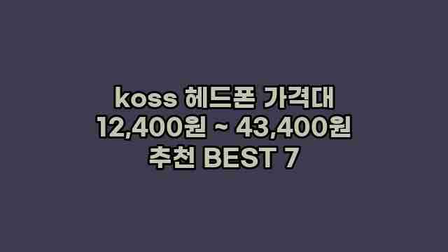 koss 헤드폰 가격대 12,400원 ~ 43,400원 추천 BEST 7