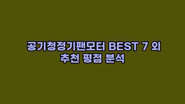  공기청정기팬모터 BEST 7 외 추천 평점 분석