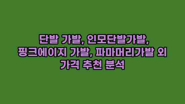  단발 가발, 인모단발가발, 핑크에이지 가발, 파마머리가발 외 가격 추천 분석