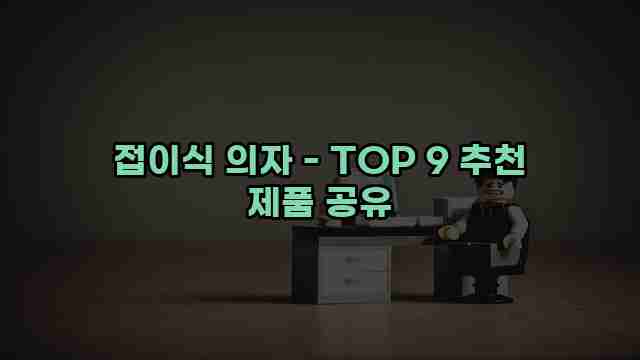 접이식 의자 - TOP 9 추천 제품 공유