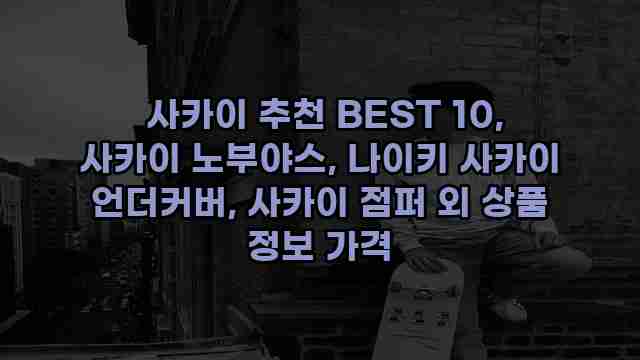  사카이 추천 BEST 10, 사카이 노부야스, 나이키 사카이 언더커버, 사카이 점퍼 외 상품 정보 가격