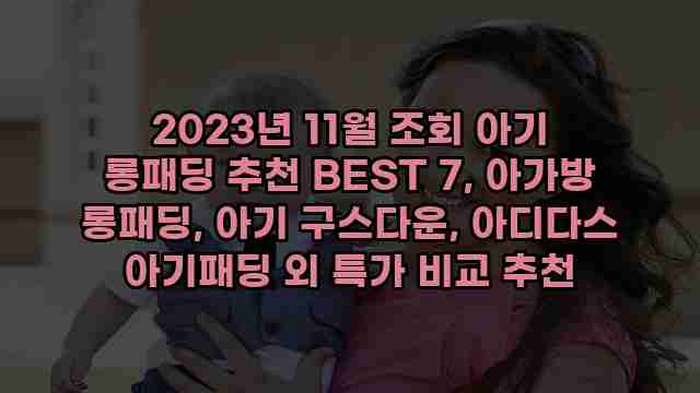 2023년 11월 조회 아기 롱패딩 추천 BEST 7, 아가방 롱패딩, 아기 구스다운, 아디다스 아기패딩 외 특가 비교 추천