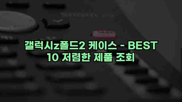 갤럭시z폴드2 케이스 - BEST 10 저렴한 제품 조회