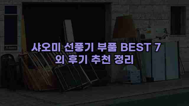  샤오미 선풍기 부품 BEST 7 외 후기 추천 정리