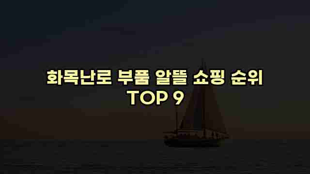 화목난로 부품 알뜰 쇼핑 순위 TOP 9