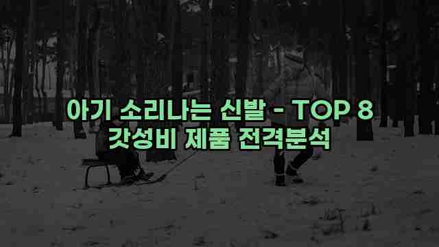 아기 소리나는 신발 - TOP 8 갓성비 제품 전격분석