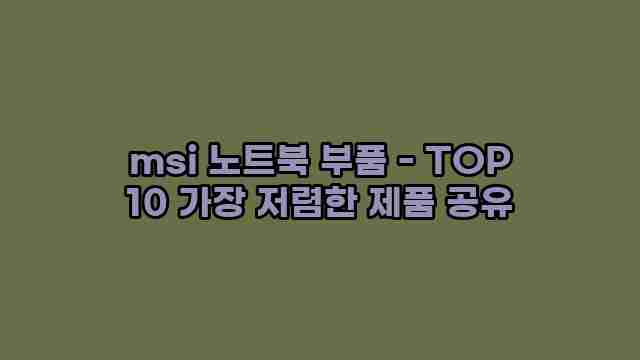 msi 노트북 부품 - TOP 10 가장 저렴한 제품 공유