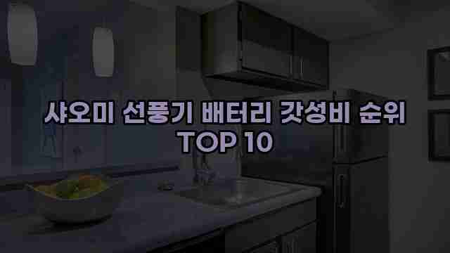 샤오미 선풍기 배터리 갓성비 순위 TOP 10