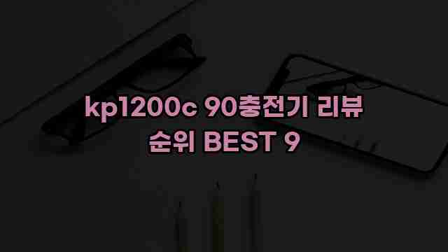 kp1200c 90충전기 리뷰 순위 BEST 9