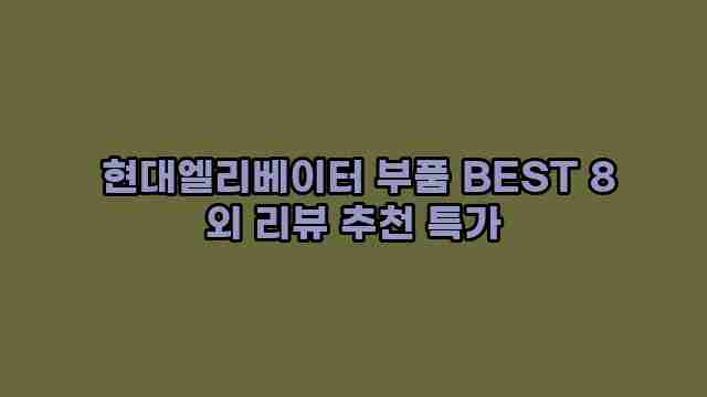  현대엘리베이터 부품 BEST 8 외 리뷰 추천 특가