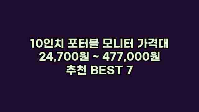 10인치 포터블 모니터 가격대 24,700원 ~ 477,000원 추천 BEST 7
