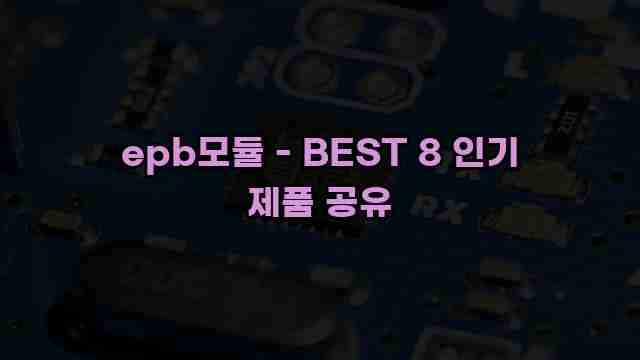 epb모듈 - BEST 8 인기 제품 공유