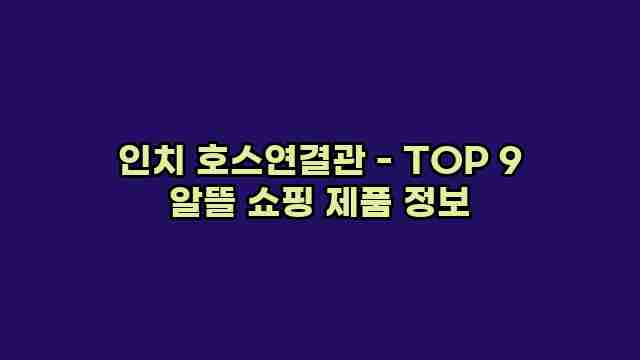 인치 호스연결관 - TOP 9 알뜰 쇼핑 제품 정보