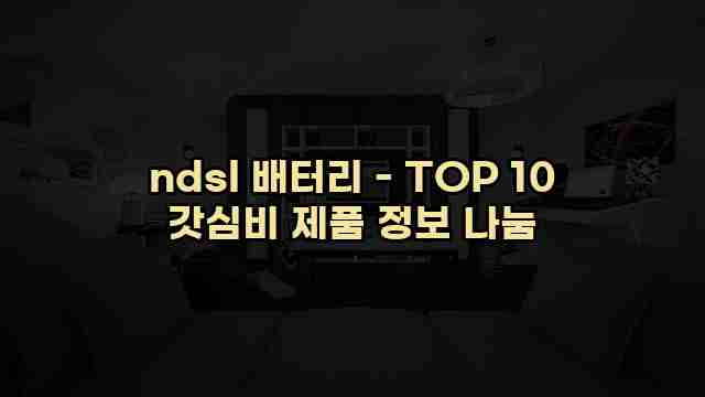 ndsl 배터리 - TOP 10 갓심비 제품 정보 나눔