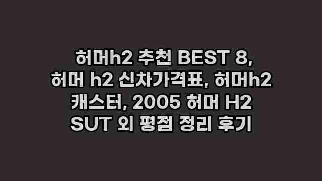  허머h2 추천 BEST 8, 허머 h2 신차가격표, 허머h2 캐스터, 2005 허머 H2 SUT 외 평점 정리 후기