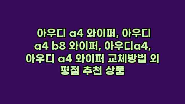  아우디 a4 와이퍼, 아우디 a4 b8 와이퍼, 아우디a4, 아우디 a4 와이퍼 교체방법 외 평점 추천 상품