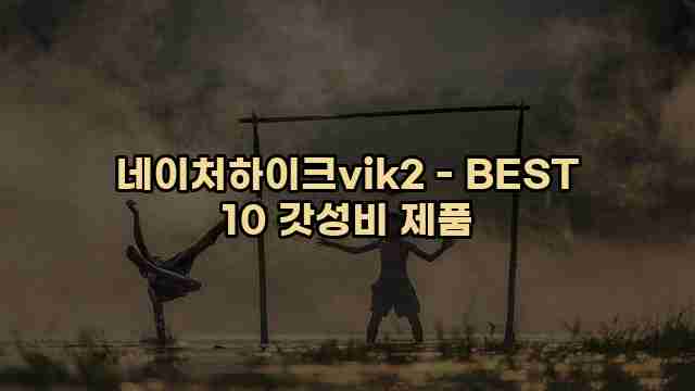 네이처하이크vik2 - BEST 10 갓성비 제품 