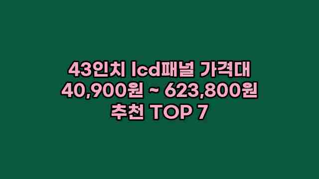 43인치 lcd패널 가격대 40,900원 ~ 623,800원 추천 TOP 7