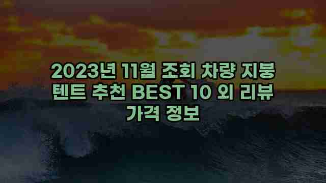 2023년 11월 조회 차량 지붕 텐트 추천 BEST 10 외 리뷰 가격 정보