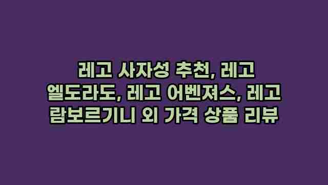  레고 사자성 추천, 레고 엘도라도, 레고 어벤져스, 레고 람보르기니 외 가격 상품 리뷰