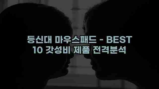 등신대 마우스패드 - BEST 10 갓성비 제품 전격분석