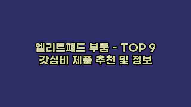 엘리트패드 부품 - TOP 9 갓심비 제품 추천 및 정보