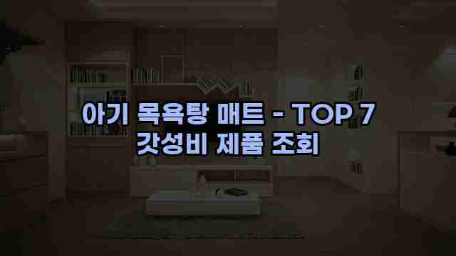 아기 목욕탕 매트 - TOP 7 갓성비 제품 조회