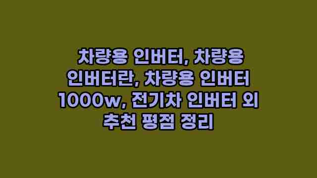  차량용 인버터, 차량용 인버터란, 차량용 인버터 1000w, 전기차 인버터 외 추천 평점 정리