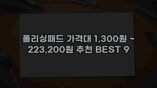 폴리싱패드 가격대 1,300원 ~ 223,200원 추천 BEST 9