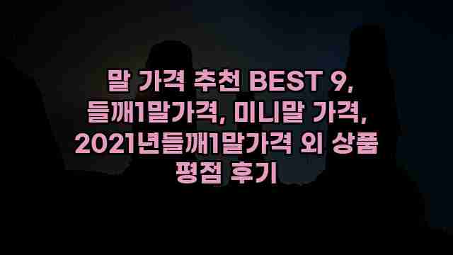  말 가격 추천 BEST 9, 들깨1말가격, 미니말 가격, 2021년들깨1말가격 외 상품 평점 후기