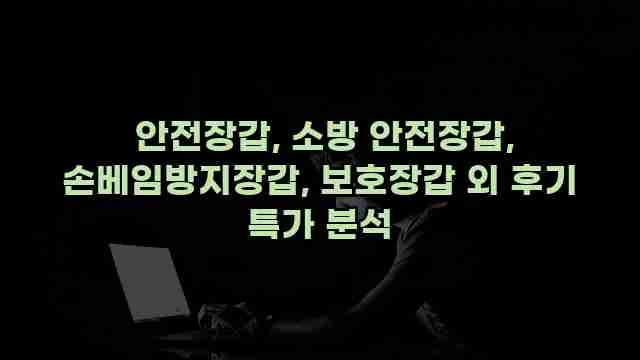  안전장갑, 소방 안전장갑, 손베임방지장갑, 보호장갑 외 후기 특가 분석