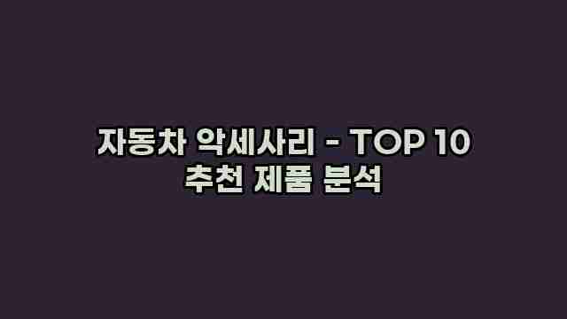 자동차 악세사리 - TOP 10 추천 제품 분석