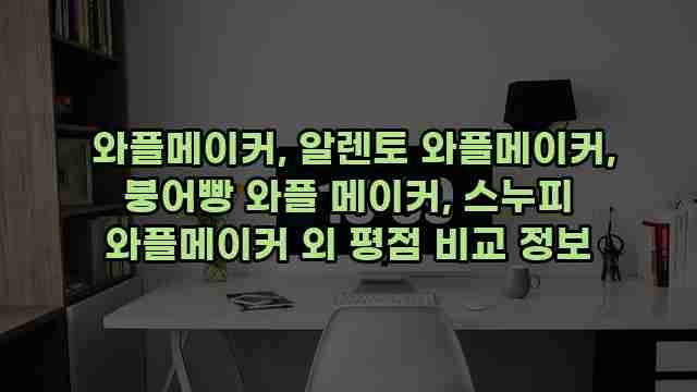  와플메이커, 알렌토 와플메이커, 붕어빵 와플 메이커, 스누피 와플메이커 외 평점 비교 정보