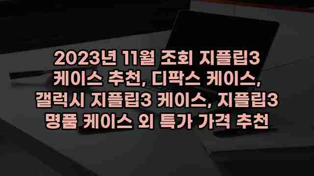 2023년 11월 조회 지플립3 케이스 추천, 디팍스 케이스, 갤럭시 지플립3 케이스, 지플립3 명품 케이스 외 특가 가격 추천