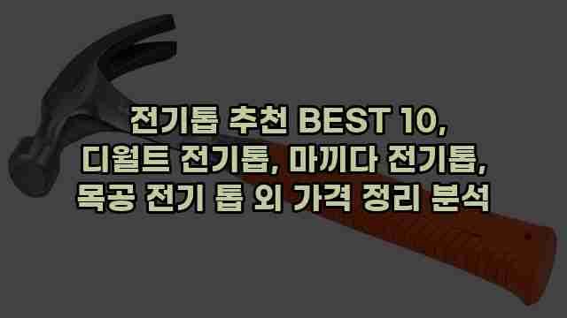  전기톱 추천 BEST 10, 디월트 전기톱, 마끼다 전기톱, 목공 전기 톱 외 가격 정리 분석