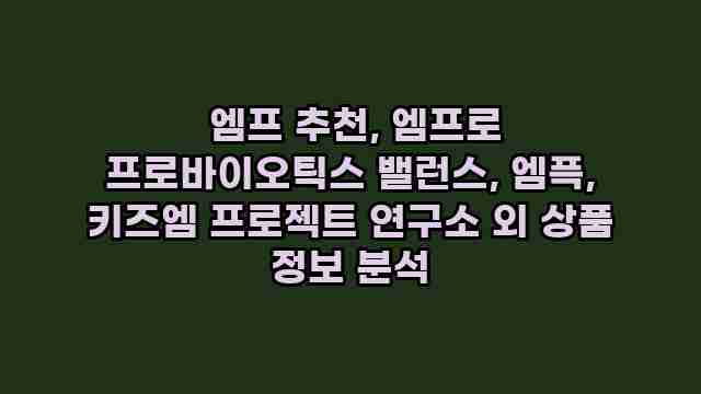  엠프 추천, 엠프로 프로바이오틱스 밸런스, 엠픅, 키즈엠 프로젝트 연구소 외 상품 정보 분석