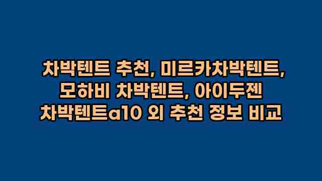  차박텐트 추천, 미르카차박텐트, 모하비 차박텐트, 아이두젠 차박텐트a10 외 추천 정보 비교