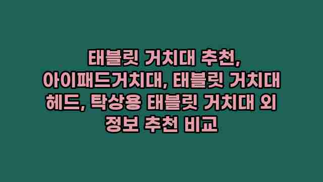  태블릿 거치대 추천, 아이패드거치대, 태블릿 거치대 헤드, 탁상용 태블릿 거치대 외 정보 추천 비교