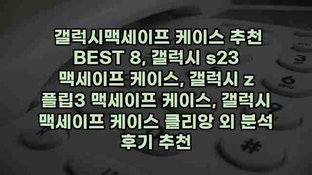  갤럭시맥세이프 케이스 추천 BEST 8, 갤럭시 s23 맥세이프 케이스, 갤럭시 z 플립3 맥세이프 케이스, 갤럭시 맥세이프 케이스 클리앙 외 분석 후기 추천