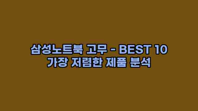 삼성노트북 고무 - BEST 10 가장 저렴한 제품 분석