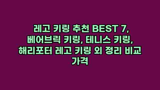  레고 키링 추천 BEST 7, 베어브릭 키링, 테니스 키링, 해리포터 레고 키링 외 정리 비교 가격