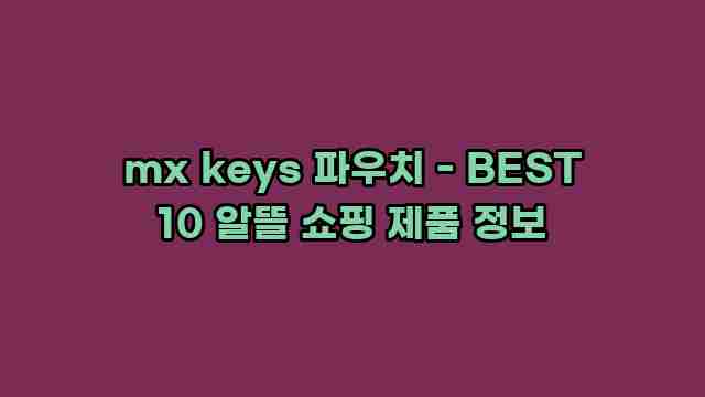 mx keys 파우치 - BEST 10 알뜰 쇼핑 제품 정보